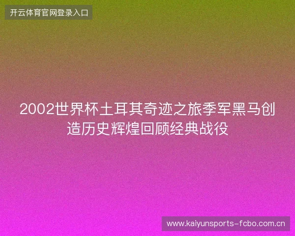 2002世界杯土耳其奇迹之旅季军黑马创造历史辉煌回顾经典战役 2002世界杯土耳其奇迹之旅季军黑马创造历史辉煌回顾经典战役