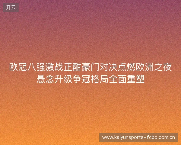 欧冠八强激战正酣豪门对决点燃欧洲之夜悬念升级争冠格局全面重塑 欧冠八强激战正酣豪门对决点燃欧洲之夜悬念升级争冠格局全面重塑