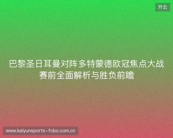 巴黎圣日耳曼对阵多特蒙德欧冠焦点大战赛前全面解析与胜负前瞻 巴黎圣日耳曼对阵多特蒙德欧冠焦点大战赛前全面解析与胜负前瞻