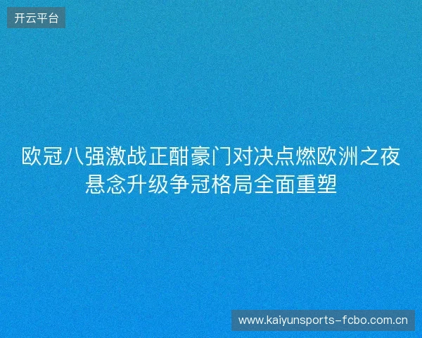 欧冠八强激战正酣豪门对决点燃欧洲之夜悬念升级争冠格局全面重塑