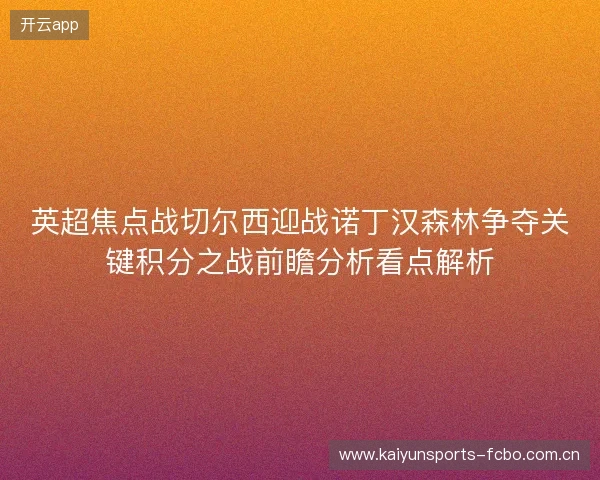 英超焦点战切尔西迎战诺丁汉森林争夺关键积分之战前瞻分析看点解析 英超焦点战切尔西迎战诺丁汉森林争夺关键积分之战前瞻分析看点解析