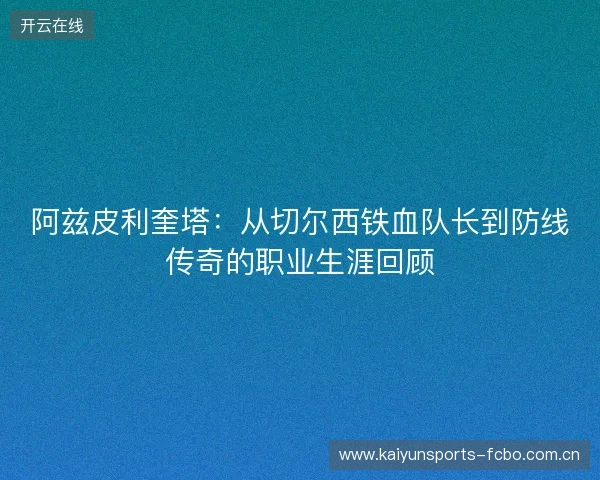 阿兹皮利奎塔：从切尔西铁血队长到防线传奇的职业生涯回顾