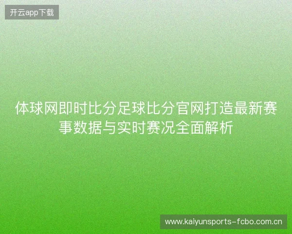 体球网即时比分足球比分官网打造最新赛事数据与实时赛况全面解析 体球网即时比分足球比分官网打造最新赛事数据与实时赛况全面解析