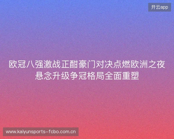欧冠八强激战正酣豪门对决点燃欧洲之夜悬念升级争冠格局全面重塑