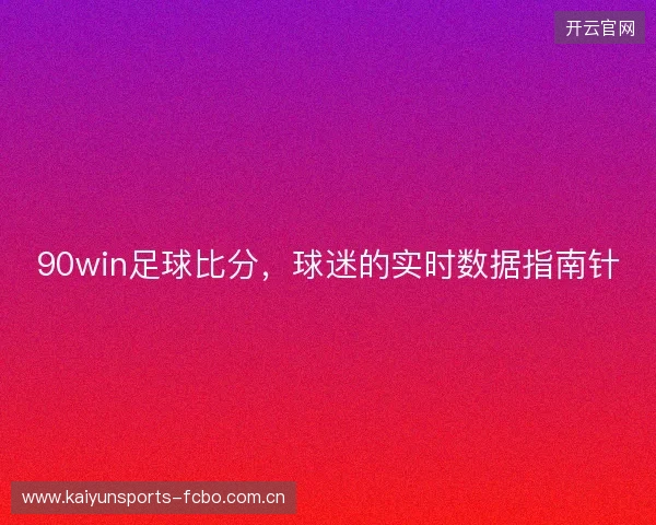 90win足球比分，球迷的实时数据指南针