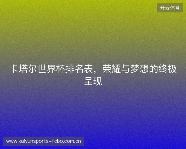 卡塔尔世界杯排名表，荣耀与梦想的终极呈现