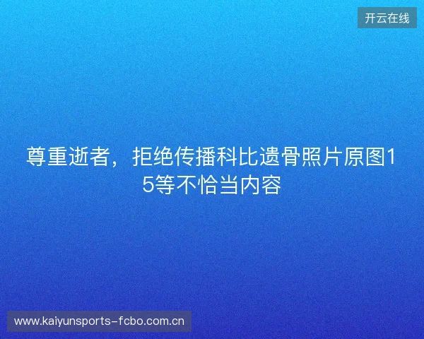 尊重逝者,拒绝传播科比遗骨照片原图15等不恰当内容 尊重逝者,拒绝传播科比遗骨照片原图15等不恰当内容
